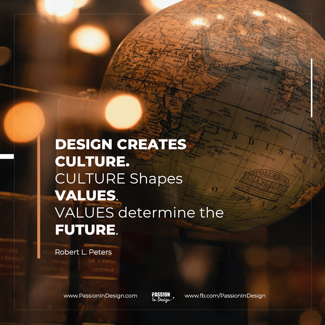 Design creates culture Culture shapes values Values determine the future-Robert L Peters Design creates culture. Culture shapes values. Values determine the future. - Robert L. Peters